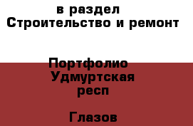  в раздел : Строительство и ремонт » Портфолио . Удмуртская респ.,Глазов г.